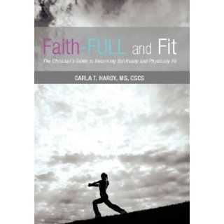 Faith Full and Fit: The Christian's Guide to Becoming Spiritually and Physically Fit: MS Cscs Carla T. Hardy: 9781462715503: Books