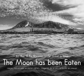 The Moon has been Eaten Images from a Year on Easter Island (English and Spanish Edition) James Craig 9780615524429 Books
