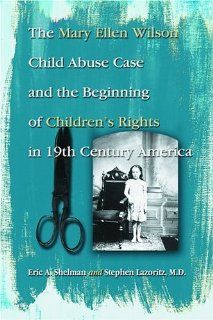The Mary Ellen Wilson Child Abuse Case and the Beginning of Children's Rights in 19th Century America (9780786420391): Eric A. Shelman, Stephan Lazoritz, Stephen S. Zawistowski: Books