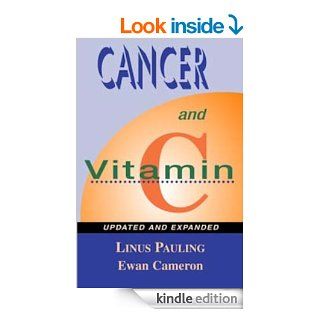 Cancer and Vitamin C A Discussion of the Nature, Causes, Prevention, and Treatment of Cancer With Special Reference to the Value of Vitamin C, Updated and Expanded eBook Linus Pauling, Ewan Cameron Kindle Store