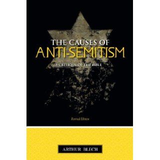 The Causes of Anti semitism: A Critique of the Bible: Arthur Blech: 9781591024460: Books