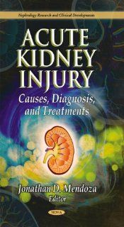 Acute Kidney Injury:: Causes, Diagnoses, and Treatments (Nephrology Research and Clinical Development) (9781612097909): Jonathan D. Mendoza: Books