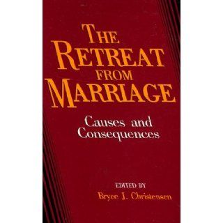 The Retreat From Marriage : Causes and Consequences: Edited by Bryce J. Christensen: Books