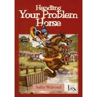 Handling Your Problem Horse Causes, Preventions and Cures of Over 50 Problems Associated with Riding, Driving, and Handling Sallie Walrond 9781840370881 Books