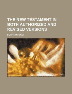 The New Testament in both Authorized and Revised versions: Howard Crosby: 9781236414175: Books