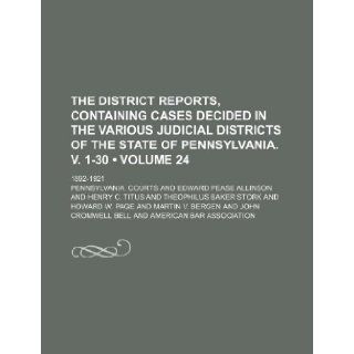 The District Reports, Containing Cases Decided in the Various Judicial Districts of the State of Pennsylvania. V. 1 30 (Volume 24 ); 1892 1921: Pennsylvania Courts: 9781235766534: Books