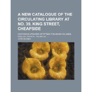 A New catalogue of the circulating library at No. 39, King Street, Cheapside; containing upwards of fifteen thousand volumes English, French, Italian, &c. John Boosey 9781231973943 Books