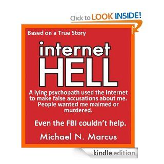Internet HELL: A lying psychopath used the Internet to make false accusations about me. People wanted me maimed or murdered. Even the FBI couldn't help. (Based on a true story) eBook: Michael N. Marcus: Kindle Store