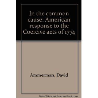 In the common cause American response to the Coercive acts of 1774 David Ammerman 9780813905259 Books