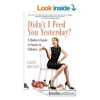 Didn't I Feed You Yesterday?: A Mother's Guide to Sanity in Stilettos   Kindle edition by Laura Bennett. Humor & Entertainment Kindle eBooks @ .