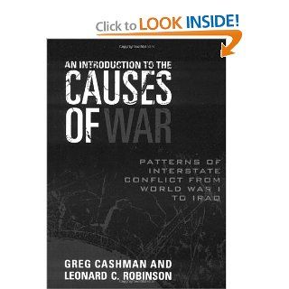 An Introduction to the Causes of War: Patterns of Interstate Conflict from World War I to Iraq: Greg Cashman, Leonard C. Robinson: 9780742555105: Books