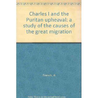 Charles I and the Puritan upheaval;: A study of the causes of the great migration: Allen French: Books