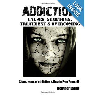 Addicton Causes, Symptoms, Treatment & Overcoming Signs, types of addiction & How to Free Yourself Heather Lamb 9781490387710 Books