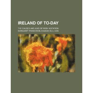 Ireland of to day; the causes and aims of Irish agitation Margaret Frances Buchanan Sullivan 9781232032496 Books