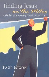 Finding Jesus on the Metro: And Other Surprises Doing Church in a New Day: Paul Nixon: Books