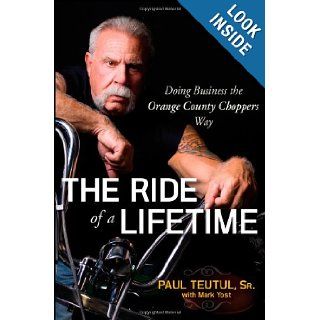 The Ride of a Lifetime: Doing Business the Orange County Choppers Way: Paul Teutul, Mark Yost: 9780470449974: Books