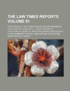 The Law times reports Volume 91 ; containing all the cases argued and determined in the House of Lords, [etc.] together with a selection of cases ofsuperior courts in Ireland and in Scotland Great Britain. Courts 9781130863901 Books