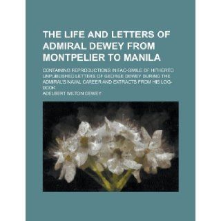 The Life and Letters of Admiral Dewey from Montpelier to Manila; Containing Reproductions in Fac Simile of Hitherto Unpublished Letters of George Dewe: Adelbert Milton Dewey: 9781151991843: Books