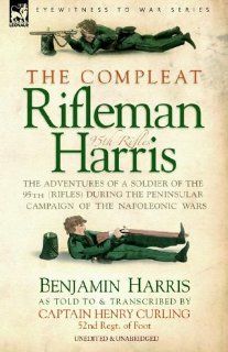 THE COMPLEAT RIFLEMAN HARRIS   THE ADVENTURES OF A SOLDIER OF THE 95TH (RIFLES) DURING THE PENINSULAR CAMPAIGN OF THE NAPOLEONIC WARS (9781846770531): Benjamin HARRIS: Books