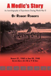 A Medic's Story An Autobiography of Experiences During World War II (9781403334039) Robert Roberts Books