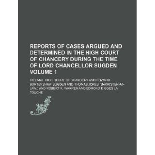 Reports of cases argued and determined in the High Court of Chancery during the time of Lord Chancellor Sugden Volume 1: Ireland. High Court of Chancery: 9781130127133: Books