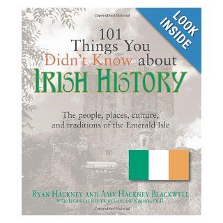 101 Things You Didn't Know About Irish History: The People, Places, Culture, and Tradition of the Emerald Isle (101 Things You Didnt Know Abt): Ryan Hackney, Amy Hackney Blackwell, Garland Kimmer: Books