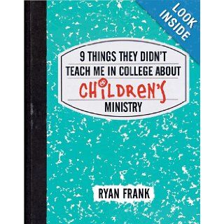 9 Things They Didn't Teach Me in College About Children's Ministry: Ryan Frank: 9780784729793: Books