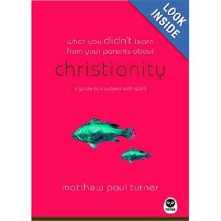 What You Didn't Learn from Your Parents About Christianity A Guide to a Spirited Subject Matthew Paul Turner Books
