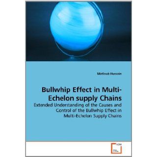 Bullwhip Effect in Multi Echelon supply Chains: Extended Understanding of the Causes and Control of the Bullwhip Effect in Multi Echelon Supply Chains: Matloub Hussain: 9783639239485: Books