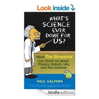 What's Science Ever Done For Us: What the Simpsons Can Teach Us About Physics, Robots, Life, and the Universe eBook: Paul Halpern: Kindle Store