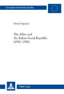 The Allies and the Italian Social Republic (1943 1945): Anglo American Relations with, Perceptions of, and Judgments on the RSI during the ItalianIII Geschichte Und Ihre Hilfswissenschaften): Oreste Foppiani: 9783034305631: Books