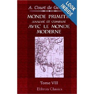 Monde primitif, analys et compar avec le monde moderne, etc: Tome 8: Monde primitifconsidr dans divers objets concernant l'histoire, le blason,etc. Ou Dissertations mles (French Edition): Antoine Court de Gbelin: 9780543962348: Books