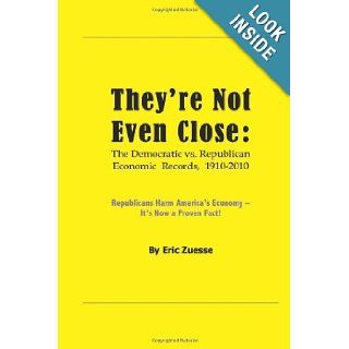 They're Not Even Close: The Democratic vs. Republican Economic Records, 1910 2010: Eric Zuesse: 9781880026090: Books