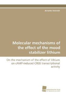 Molecular mechanisms of the effect of the mood stabilizer lithium: On the mechanism of the effect of lithium on cAMP induced CREB transcriptional activity (German Edition) (9783838111766): Annette Heinrich: Books