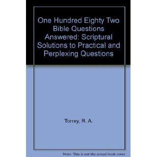 One Hundred Eighty Two Bible Questions Answered: Scriptural Solutions to Practical and Perplexing Questions: R. A. Torrey: 9780825438448: Books