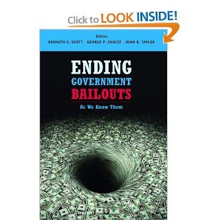 Ending Government Bailouts as We Know Them (Hoover Institution Press Publication) (9780817911249): Kenneth E. Scott, George P. Shultz, John B. Taylor: Books