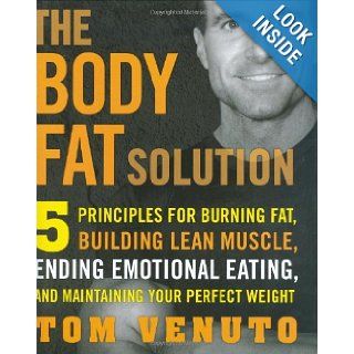 The Body Fat Solution: Five Principles for Burning Fat, Building Lean Muscles, Ending Emotional Eating, and Maintaining Your Perfect Weight: Tom Venuto: 9781583333297: Books