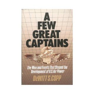 A Few Great Captains: The Men and Events That Shaped the Development of U.S. Air Power: Dewitt S. Copp: 9780939009299: Books