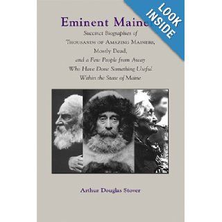 Eminent Mainers Succint Biographies of Thousands of Amazing Mainers, Mostly Dead, and a Few People from Away Arthur Douglas Stover 9780884482857 Books