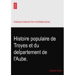 Histoire populaire de Troyes et du departement de l'Aube.: Gustave. Carre: Books