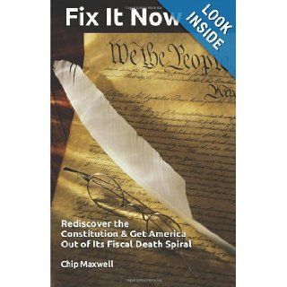 Fix It Now: Rediscover the Constitution & Get America Out of Its Fiscal Death Spiral: Chip Maxwell: 9781475183221: Books
