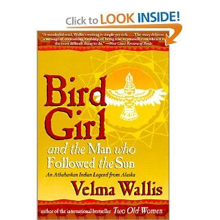 Bird Girl and the Man Who Followed the Sun: An Athabaskan Indian Legend from Alaska: Velma Wallis, Jim Grant, William L. Hensley: 9780613181709: Books