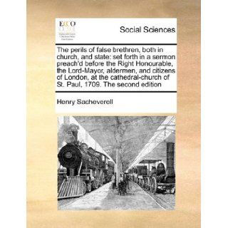The perils of false brethren, both in church, and state: set forth in a sermon preach'd before the Right Honourable, the Lord Mayor, aldermen, andof St. Paul, 1709. The second edition: Henry Sacheverell: 9781171033165: Books
