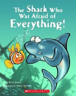 The Shark Who Was Afraid Of Everything!: Brian James, Bruce McNally: 9780439786720: Books