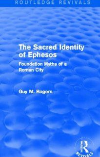 The Sacred Identity of Ephesos (Routledge Revivals): Foundation Myths of a Roman City (9780415740241): Guy Maclean Rogers: Books