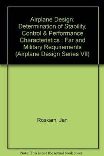 Airplane Design Determination of Stability, Control & Performance Characteristics  Far and Military Requirements (Airplane Design Series VII) Jan Roskam 9781884885549 Books