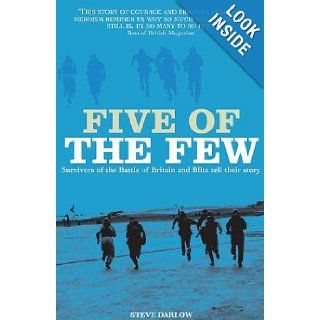FIVE OF THE FEW: Survivors of the Battle of Britain and Blitz Tell Their Story: Steve Darlow: 9781906502829: Books