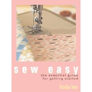 Sew Easy: The Essential Guide for Getting Started: Linda Lee: 9781931543682: Books