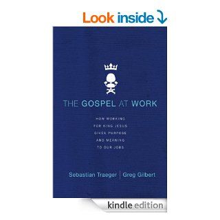 The Gospel at Work: How Working for King Jesus Gives Purpose and Meaning to Our Jobs eBook: Sebastian Traeger, Greg D. Gilbert: Kindle Store