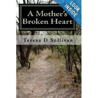 A Mother's Broken Heart: How God's Healing Power Gives Strength: Teresa D Sullivan: 9781449970420: Books